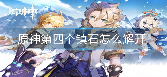原神第四个镇石怎么解开-第四个镇石解开攻略